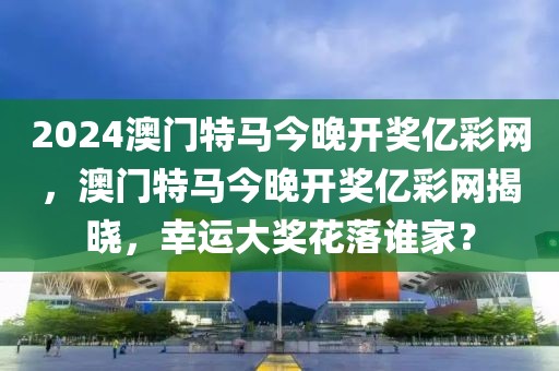 2024澳門特馬今晚開獎億彩網(wǎng)，澳門特馬今晚開獎億彩網(wǎng)揭曉，幸運大獎花落誰家？