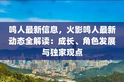 鳴人最新信息，火影鳴人最新動態(tài)全解讀：成長、角色發(fā)展與獨家觀點