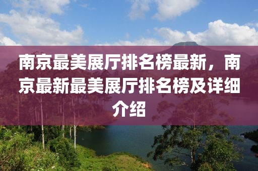 南京最美展廳排名榜最新，南京最新最美展廳排名榜及詳細(xì)介紹