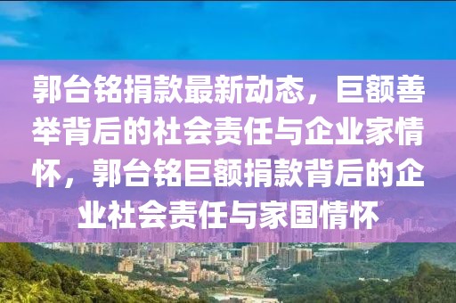 郭臺銘捐款最新動態(tài)，巨額善舉背后的社會責任與企業(yè)家情懷，郭臺銘巨額捐款背后的企業(yè)社會責任與家國情懷