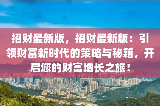 招財(cái)最新版，招財(cái)最新版：引領(lǐng)財(cái)富新時(shí)代的策略與秘籍，開啟您的財(cái)富增長之旅！