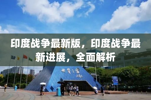 印度戰(zhàn)爭最新版，印度戰(zhàn)爭最新進展，全面解析