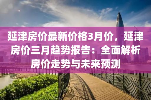 延津房?jī)r(jià)最新價(jià)格3月價(jià)，延津房?jī)r(jià)三月趨勢(shì)報(bào)告：全面解析房?jī)r(jià)走勢(shì)與未來預(yù)測(cè)