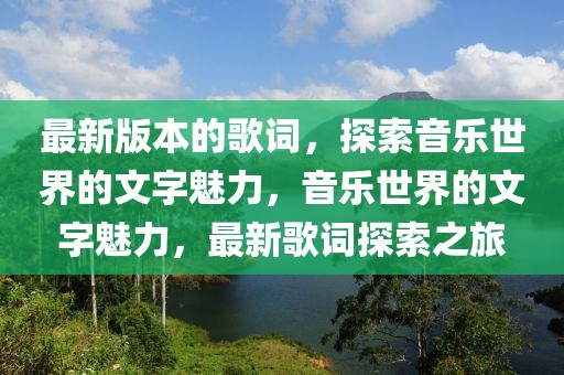 最新版本的歌詞，探索音樂(lè)世界的文字魅力，音樂(lè)世界的文字魅力，最新歌詞探索之旅