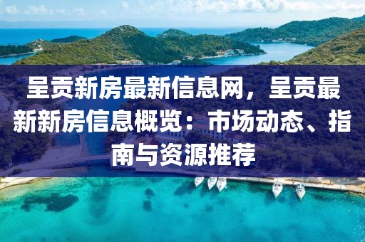 呈貢新房最新信息網，呈貢最新新房信息概覽：市場動態(tài)、指南與資源推薦