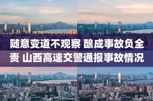 隨意變道不觀察 釀成事故負(fù)全責(zé) 山西高速交警通報(bào)事故情況