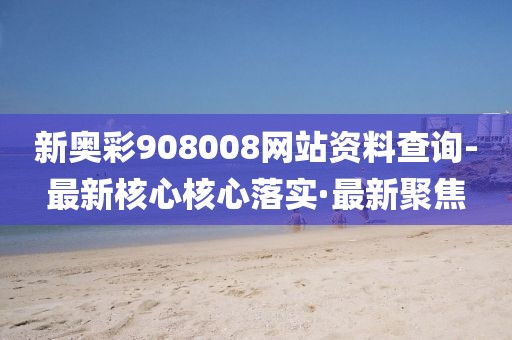 新奧彩908008網(wǎng)站資料查詢-最新核心核心落實·最新聚焦
