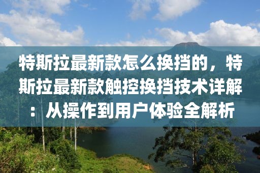特斯拉最新款怎么換擋的，特斯拉最新款觸控換擋技術(shù)詳解：從操作到用戶體驗全解析