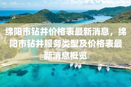 綿陽市鉆井價(jià)格表最新消息，綿陽市鉆井服務(wù)類型及價(jià)格表最新消息概覽