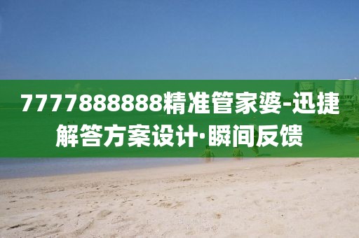 7777888888精準(zhǔn)管家婆-迅捷解答方案設(shè)計(jì)·瞬間反饋