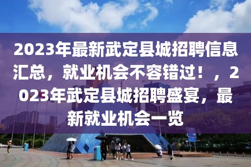 2023年最新武定縣城招聘信息匯總，就業(yè)機(jī)會(huì)不容錯(cuò)過！，2023年武定縣城招聘盛宴，最新就業(yè)機(jī)會(huì)一覽