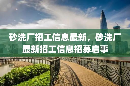 砂洗廠招工信息最新，砂洗廠最新招工信息招募啟事
