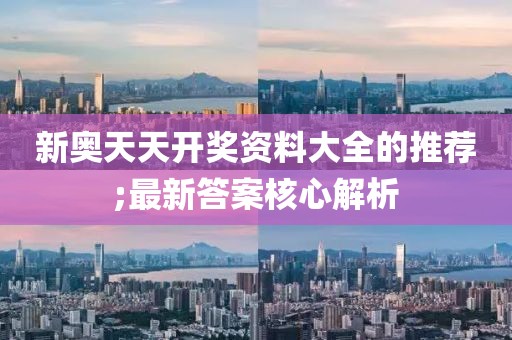 新奧天天開獎資料大全的推薦;最新答案核心解析