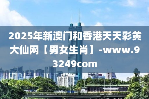 2025年新澳門和香港天天彩黃大仙網(wǎng)【男女生肖】-www.93249com
