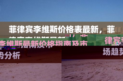 菲律賓李維斯價格表最新，菲律賓李維斯最新價格指南及市場趨勢分析