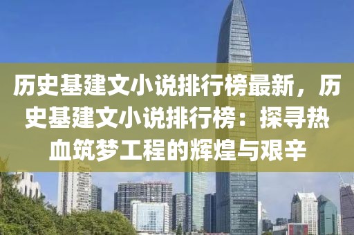 歷史基建文小說(shuō)排行榜最新，歷史基建文小說(shuō)排行榜：探尋熱血筑夢(mèng)工程的輝煌與艱辛