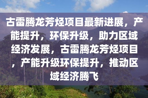 古雷騰龍芳烴項目最新進展，產(chǎn)能提升，環(huán)保升級，助力區(qū)域經(jīng)濟發(fā)展，古雷騰龍芳烴項目，產(chǎn)能升級環(huán)保提升，推動區(qū)域經(jīng)濟騰飛