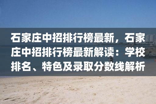 石家莊中招排行榜最新，石家莊中招排行榜最新解讀：學校排名、特色及錄取分數(shù)線解析