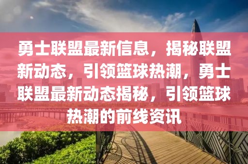 勇士聯(lián)盟最新信息，揭秘聯(lián)盟新動(dòng)態(tài)，引領(lǐng)籃球熱潮，勇士聯(lián)盟最新動(dòng)態(tài)揭秘，引領(lǐng)籃球熱潮的前線資訊