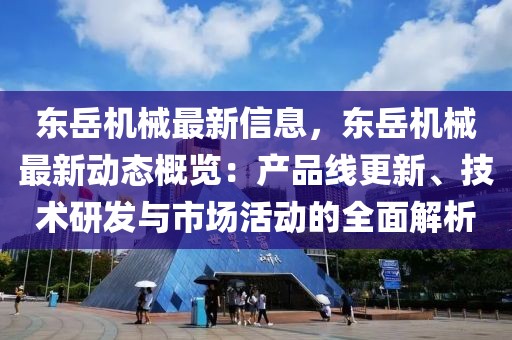 東岳機(jī)械最新信息，東岳機(jī)械最新動(dòng)態(tài)概覽：產(chǎn)品線更新、技術(shù)研發(fā)與市場(chǎng)活動(dòng)的全面解析