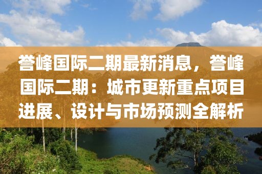 譽(yù)峰國際二期最新消息，譽(yù)峰國際二期：城市更新重點(diǎn)項(xiàng)目進(jìn)展、設(shè)計(jì)與市場預(yù)測全解析