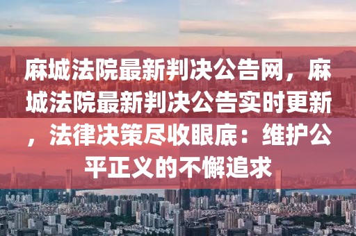 麻城法院最新判決公告網(wǎng)，麻城法院最新判決公告實時更新，法律決策盡收眼底：維護公平正義的不懈追求