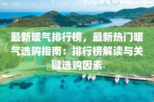 最新暖氣排行榜，最新熱門暖氣選購指南：排行榜解讀與關(guān)鍵選購因素