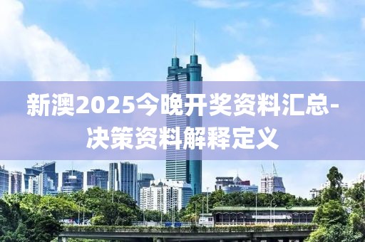 新澳2025今晚開獎(jiǎng)資料匯總-決策資料解釋定義