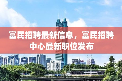 富民招聘最新信息，富民招聘中心最新職位發(fā)布