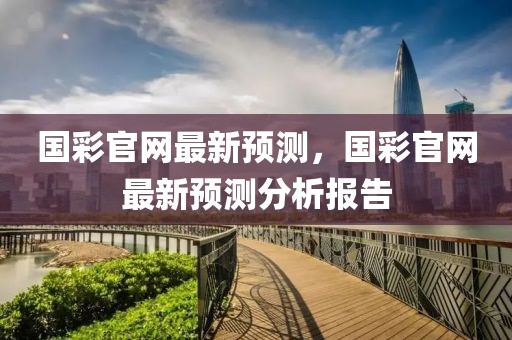 國(guó)彩官網(wǎng)最新預(yù)測(cè)，國(guó)彩官網(wǎng)最新預(yù)測(cè)分析報(bào)告