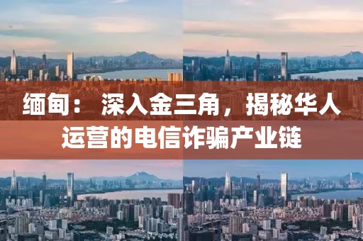 緬甸： 深入金三角，揭秘華人運(yùn)營(yíng)的電信詐騙產(chǎn)業(yè)鏈