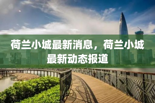 荷蘭小城最新消息，荷蘭小城最新動態(tài)報道