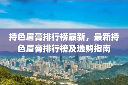 持色眉膏排行榜最新，最新持色眉膏排行榜及選購指南