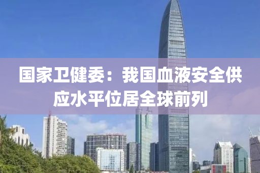 國(guó)家衛(wèi)健委：我國(guó)血液安全供應(yīng)水平位居全球前列