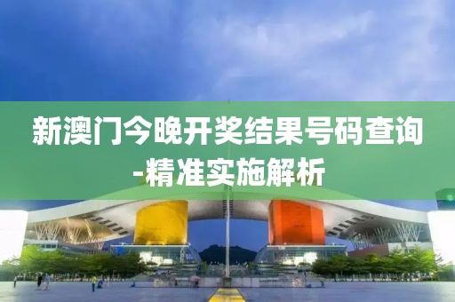 新澳門(mén)今晚開(kāi)獎(jiǎng)結(jié)果號(hào)碼查詢-精準(zhǔn)實(shí)施解析
