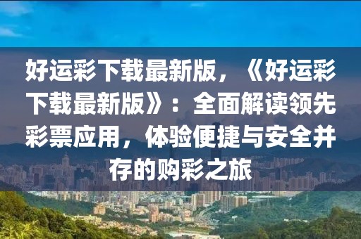 好運(yùn)彩下載最新版，《好運(yùn)彩下載最新版》：全面解讀領(lǐng)先彩票應(yīng)用，體驗(yàn)便捷與安全并存的購(gòu)彩之旅