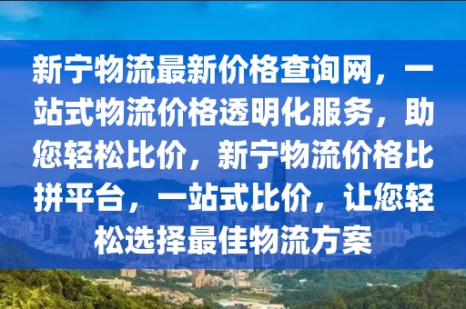 新寧物流最新價格查詢網(wǎng)，一站式物流價格透明化服務(wù)，助您輕松比價，新寧物流價格比拼平臺，一站式比價，讓您輕松選擇最佳物流方案