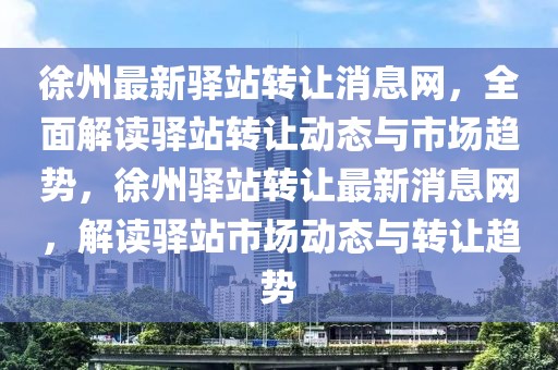 徐州最新驛站轉(zhuǎn)讓消息網(wǎng)，全面解讀驛站轉(zhuǎn)讓動(dòng)態(tài)與市場(chǎng)趨勢(shì)，徐州驛站轉(zhuǎn)讓最新消息網(wǎng)，解讀驛站市場(chǎng)動(dòng)態(tài)與轉(zhuǎn)讓趨勢(shì)