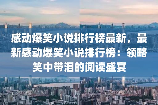感動爆笑小說排行榜最新，最新感動爆笑小說排行榜：領略笑中帶淚的閱讀盛宴