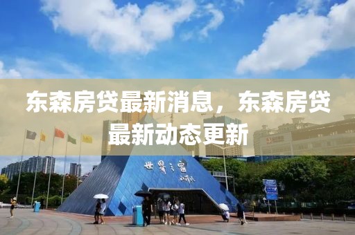 東森房貸最新消息，東森房貸最新動(dòng)態(tài)更新