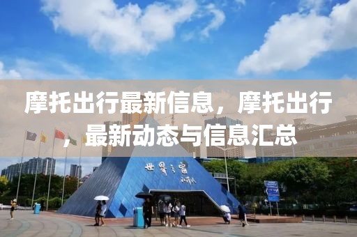 摩托出行最新信息，摩托出行，最新動(dòng)態(tài)與信息匯總