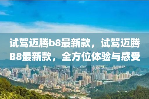 試駕邁騰b8最新款，試駕邁騰B8最新款，全方位體驗(yàn)與感受