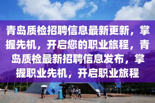青島質檢招聘信息最新更新，掌握先機，開啟您的職業(yè)旅程，青島質檢最新招聘信息發(fā)布，掌握職業(yè)先機，開啟職業(yè)旅程