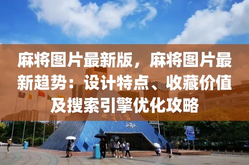 麻將圖片最新版，麻將圖片最新趨勢(shì)：設(shè)計(jì)特點(diǎn)、收藏價(jià)值及搜索引擎優(yōu)化攻略