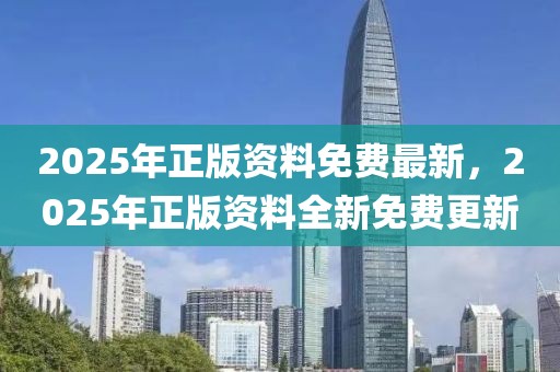 2025年正版資料免費(fèi)最新，2025年正版資料全新免費(fèi)更新