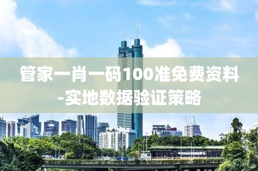 管家一肖一碼100準(zhǔn)免費資料-實地數(shù)據(jù)驗證策略