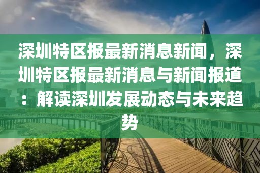 深圳特區(qū)報(bào)最新消息新聞，深圳特區(qū)報(bào)最新消息與新聞報(bào)道：解讀深圳發(fā)展動(dòng)態(tài)與未來趨勢(shì)