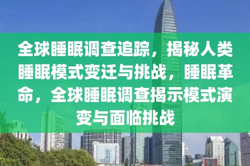 全球睡眠調(diào)查追蹤，揭秘人類睡眠模式變遷與挑戰(zhàn)，睡眠革命，全球睡眠調(diào)查揭示模式演變與面臨挑戰(zhàn)