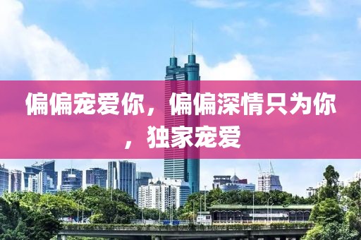 偏偏寵愛(ài)你，偏偏深情只為你，獨(dú)家寵愛(ài)