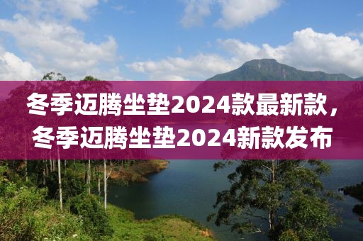 冬季邁騰坐墊2024款最新款，冬季邁騰坐墊2024新款發(fā)布